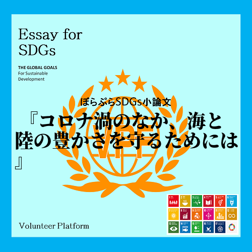 最近、新型コロナウイルスが世界中で大流行するなか、私は、SDGsの目標のなかの、「海の豊かさを...