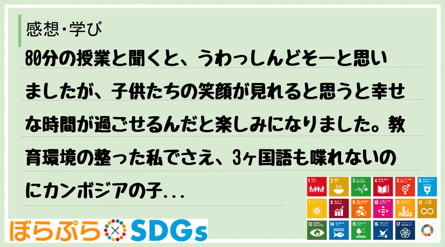 80分の授業と聞くと、うわっしんどそーと思いましたが、子供たちの笑顔が見れると思うと幸せな時間...