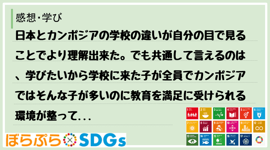 日本とカンボジアの学校の違いが自分の目で見ることでより理解出来た。でも共通して言えるのは、学び...