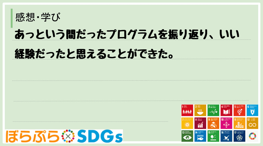 あっという間だったプログラムを振り返り、いい経験だったと思えることができた。