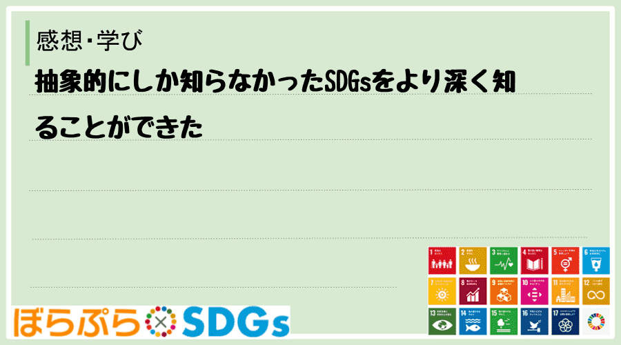 抽象的にしか知らなかったSDGsをより深く知ることができた