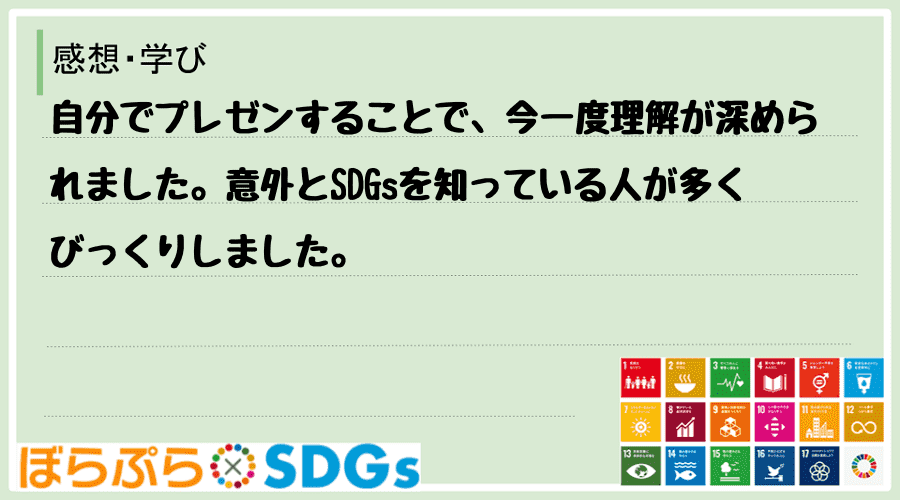 自分でプレゼンすることで、今一度理解が深められました。意外とSDGsを知っている人が多くびっく...