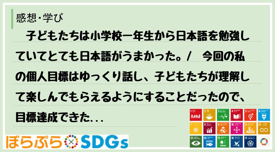 　子どもたちは小学校一年生から日本語を勉強していてとても日本語がうまかった。
　今回の私の個...