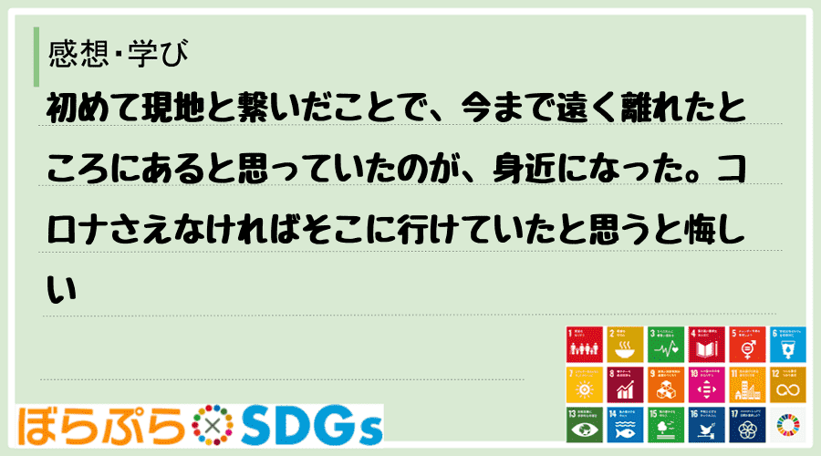 初めて現地と繋いだことで、今まで遠く離れたところにあると思っていたのが、身近になった。コロナさ...