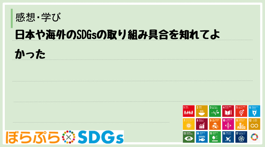 日本や海外のSDGsの取り組み具合を知れてよかった