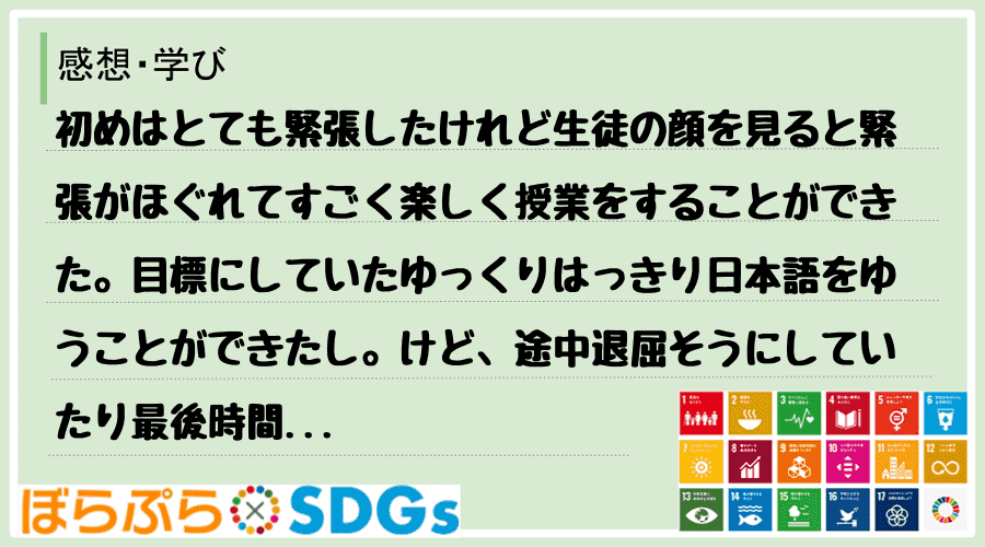 初めはとても緊張したけれど生徒の顔を見ると緊張がほぐれてすごく楽しく授業をすることができた。目...