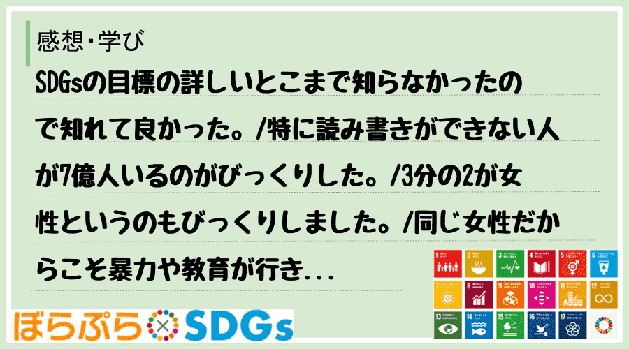 SDGsの目標の詳しいとこまで知らなかったので知れて良かった。
特に読み書きができない人が7...