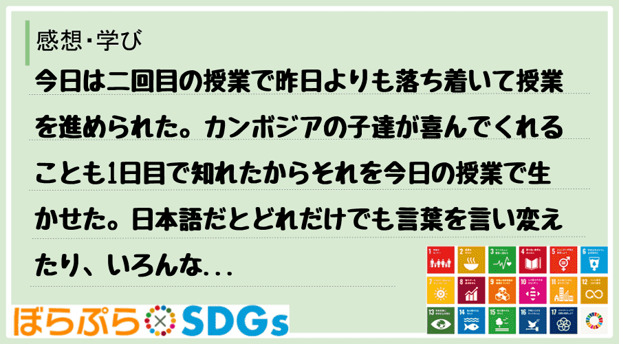 今日は二回目の授業で昨日よりも落ち着いて授業を進められた。カンボジアの子達が喜んでくれることも...