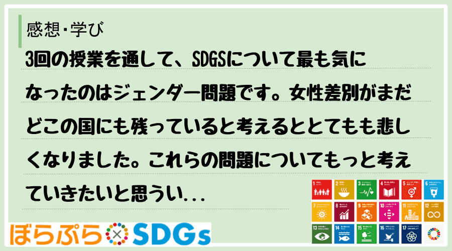 3回の授業を通して、SDGSについて最も気になったのはジェンダー問題です。女性差別がまだどこの...