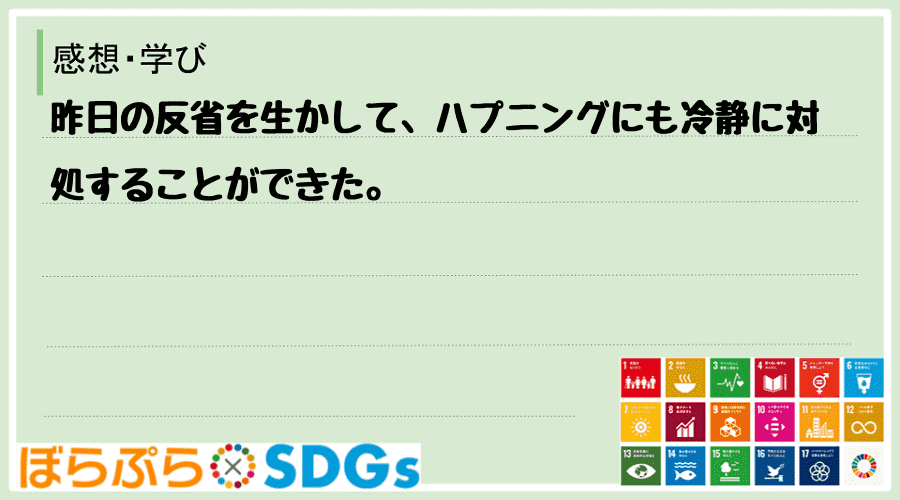 昨日の反省を生かして、ハプニングにも冷静に対処することができた。