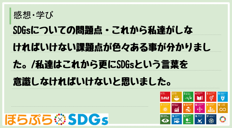 SDGsについての問題点・これから私達がしなければいけない課題点が色々ある事が分かりました。
...