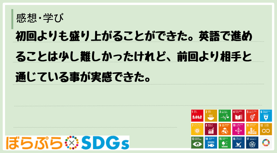 初回よりも盛り上がることができた。英語で進めることは少し難しかったけれど、前回より相手と通じて...