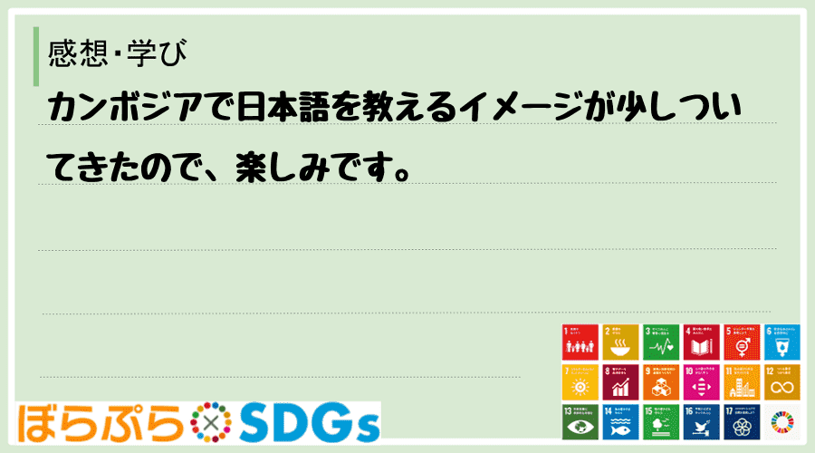 カンボジアで日本語を教えるイメージが少しついてきたので、楽しみです。