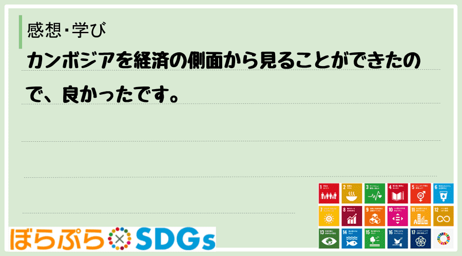 カンボジアを経済の側面から見ることができたので、良かったです。