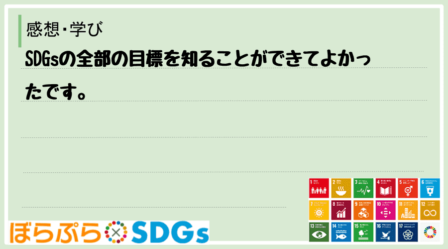 SDGsの全部の目標を知ることができてよかったです。