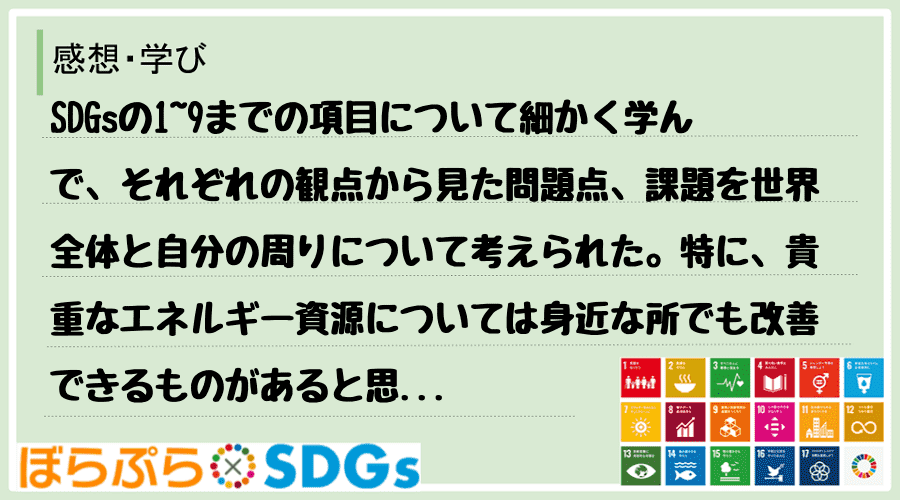 SDGsの1~9までの項目について細かく学んで、それぞれの観点から見た問題点、課題を世界全体と...