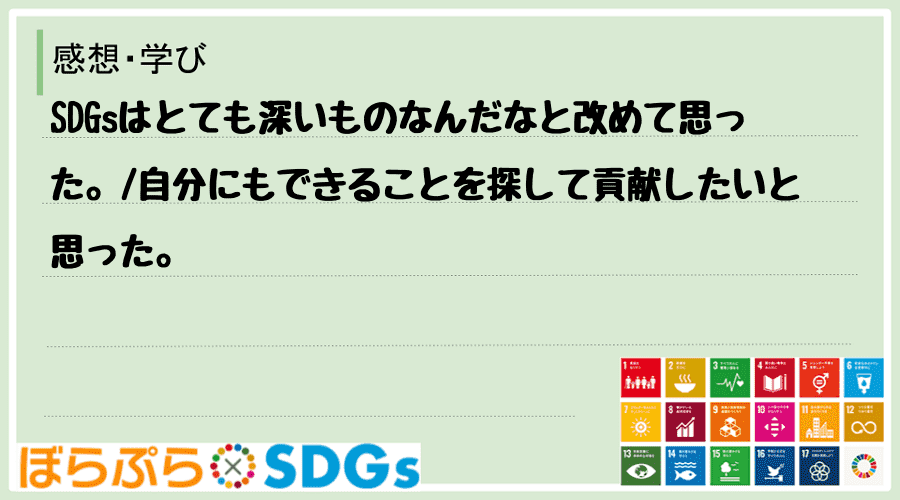 SDGsはとても深いものなんだなと改めて思った。
自分にもできることを探して貢献したいと思った。