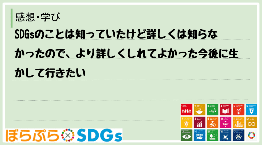 SDGsのことは知っていたけど詳しくは知らなかったので、より詳しくしれてよかった今後に生かして...