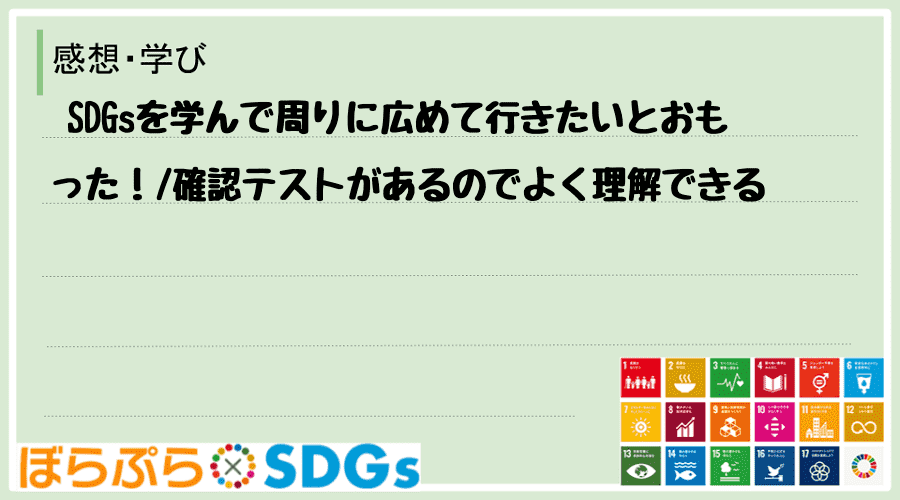  SDGsを学んで周りに広めて行きたいとおもった！
確認テストがあるのでよく理解できる