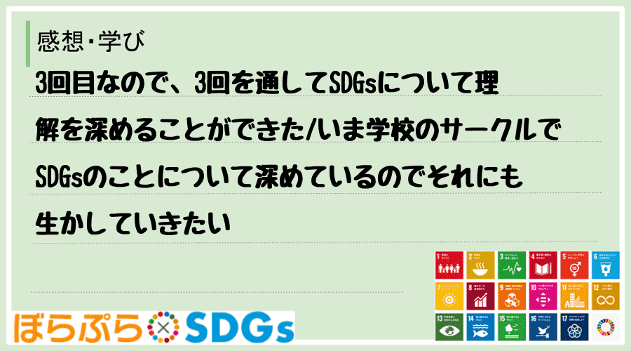 3回目なので、3回を通してSDGsについて理解を深めることができた
いま学校のサークルでSD...