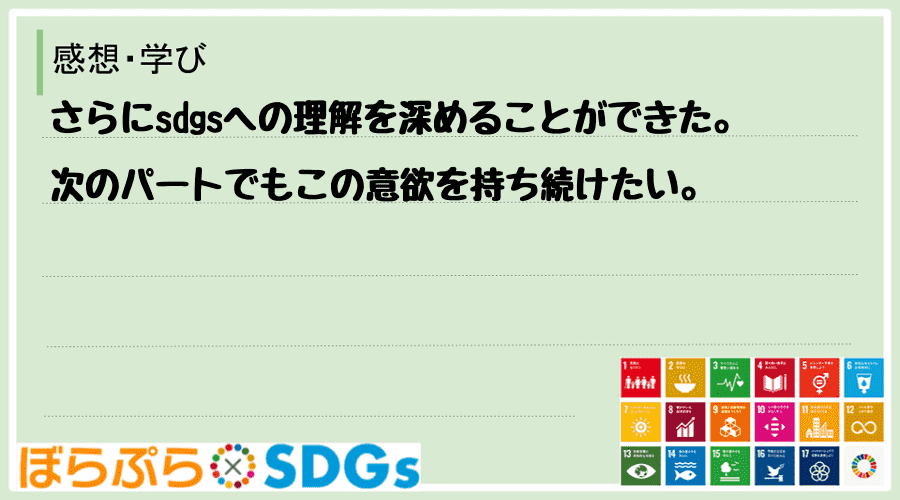 さらにsdgsへの理解を深めることができた。次のパートでもこの意欲を持ち続けたい。