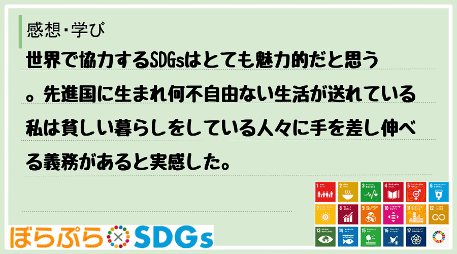 世界で協力するSDGsはとても魅力的だと思う。先進国に生まれ何不自由ない生活が送れている私は貧...