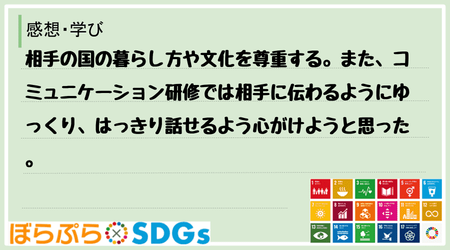 相手の国の暮らし方や文化を尊重する。また、コミュニケーション研修では相手に伝わるようにゆっくり...