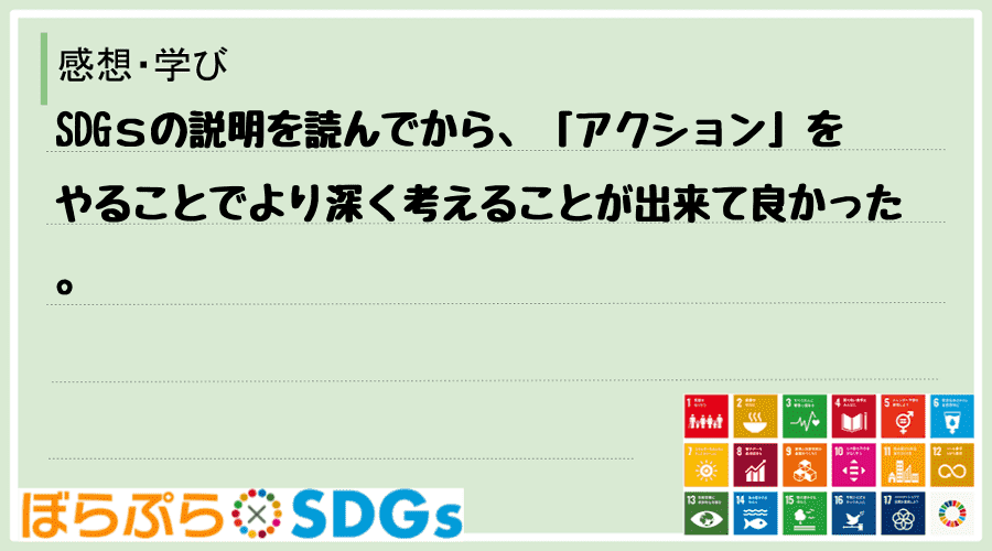 SDGｓの説明を読んでから、「アクション」をやることでより深く考えることが出来て良かった。