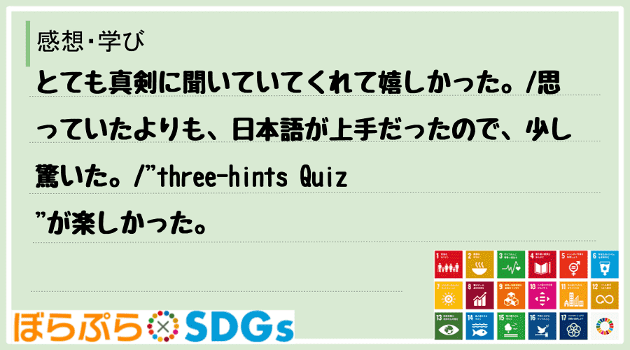 とても真剣に聞いていてくれて嬉しかった。
思っていたよりも、日本語が上手だったので、少し驚い...