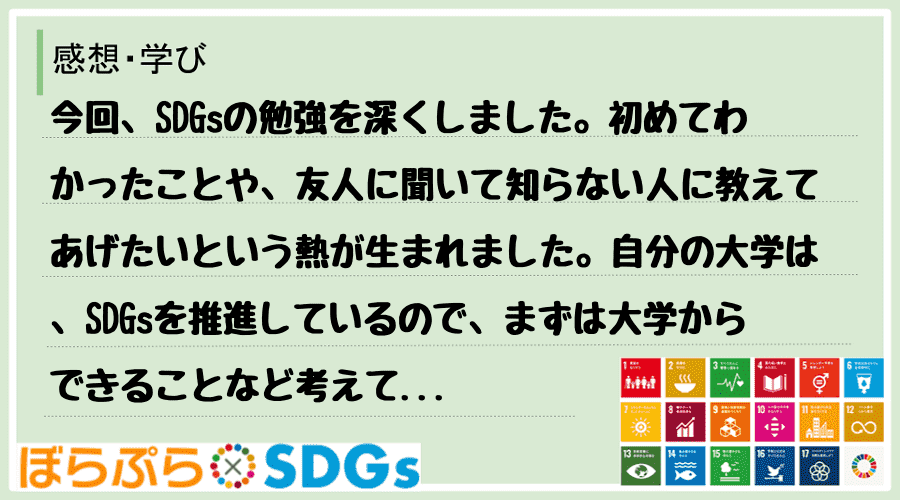 今回、SDGsの勉強を深くしました。初めてわかったことや、友人に聞いて知らない人に教えてあげた...