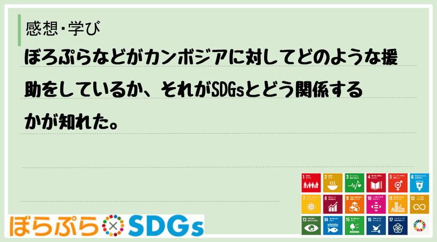 ぼろぷらなどがカンボジアに対してどのような援助をしているか、それがSDGsとどう関係するかが知れた。