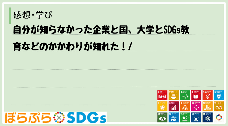 自分が知らなかった企業と国、大学とSDGs教育などのかかわりが知れた！
