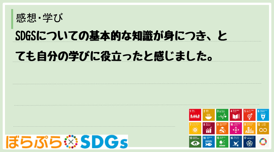 SDGSについての基本的な知識が身につき、とても自分の学びに役立ったと感じました。