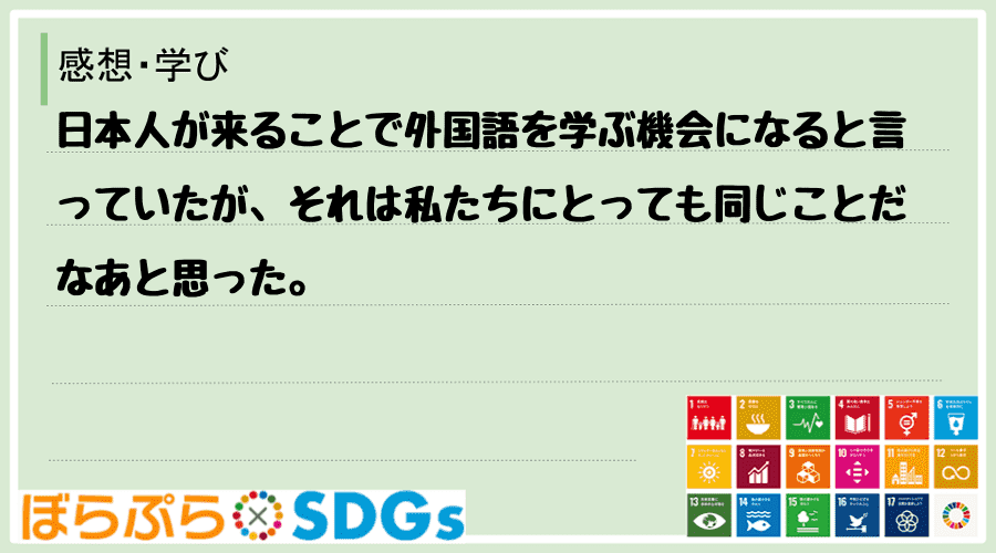 日本人が来ることで外国語を学ぶ機会になると言っていたが、それは私たちにとっても同じことだなあと...