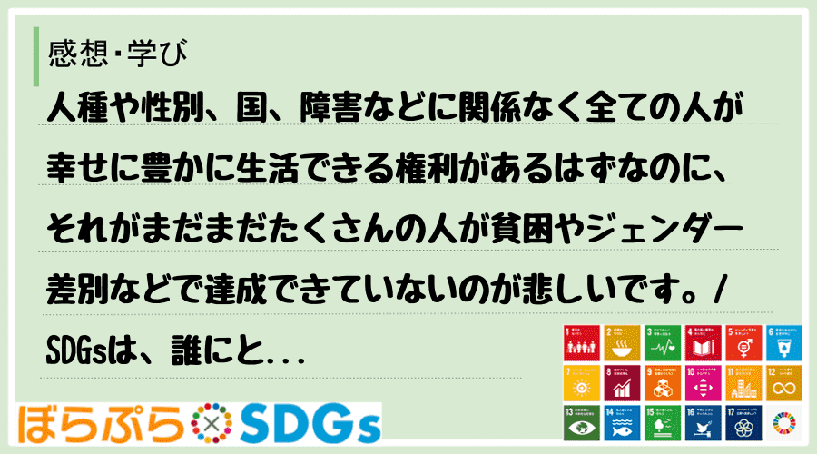 人種や性別、国、障害などに関係なく全ての人が幸せに豊かに生活できる権利があるはずなのに、それが...