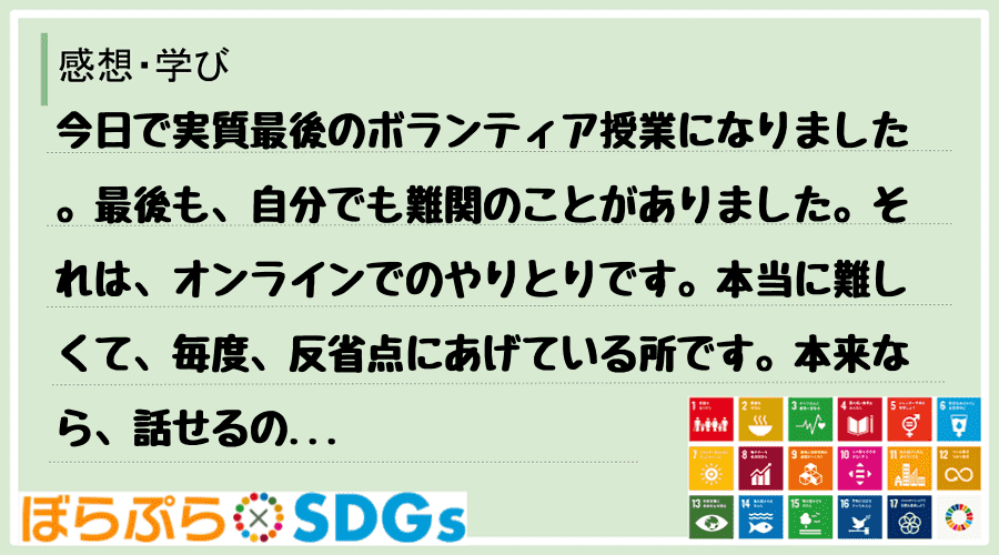 今日で実質最後のボランティア授業になりました。最後も、自分でも難関のことがありました。それは、...