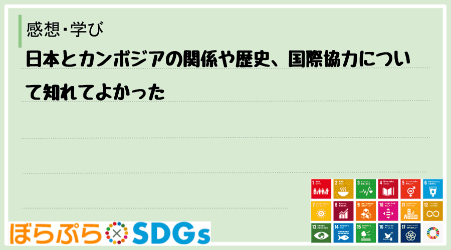 日本とカンボジアの関係や歴史、国際協力について知れてよかった