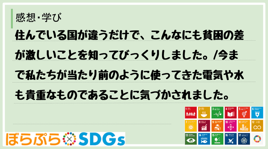 住んでいる国が違うだけで、こんなにも貧困の差が激しいことを知ってびっくりしました。
今まで私...