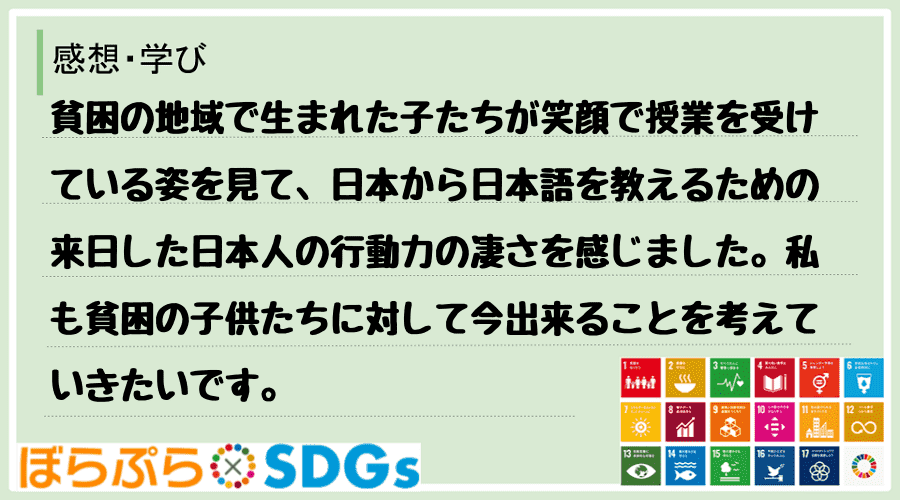 貧困の地域で生まれた子たちが笑顔で授業を受けている姿を見て、日本から日本語を教えるための来日し...