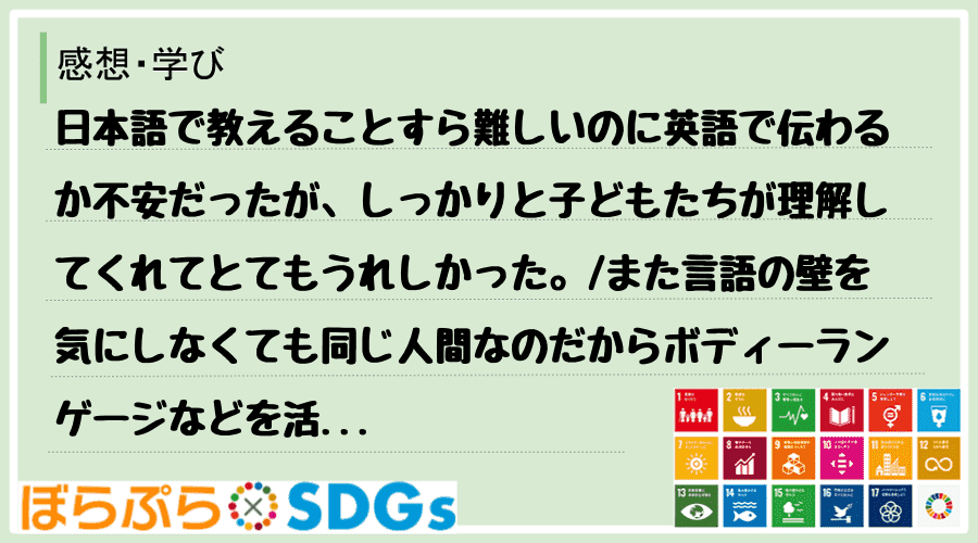 日本語で教えることすら難しいのに英語で伝わるか不安だったが、しっかりと子どもたちが理解してくれ...