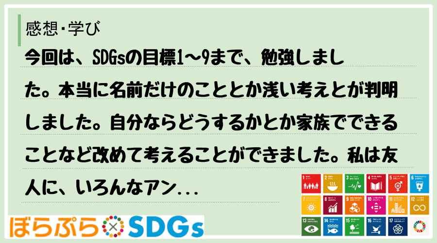 今回は、SDGsの目標1〜9まで、勉強しました。本当に名前だけのこととか浅い考えとが判明しまし...