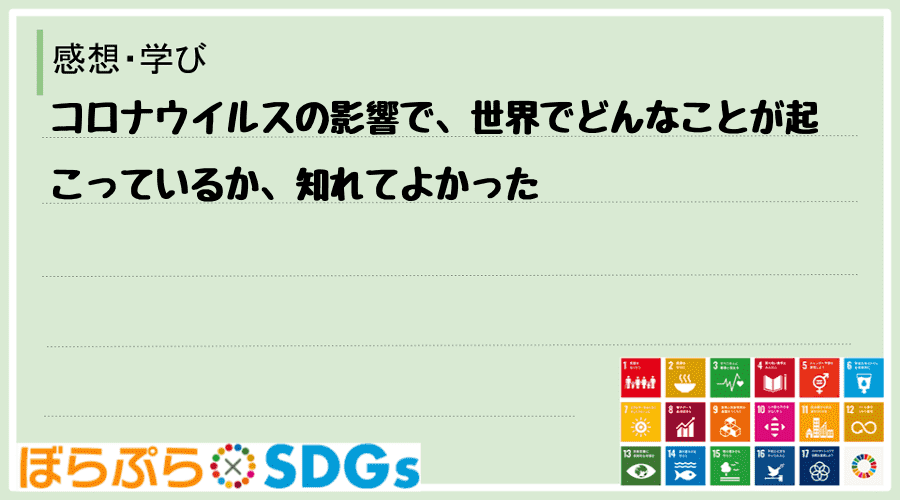 コロナウイルスの影響で、世界でどんなことが起こっているか、知れてよかった