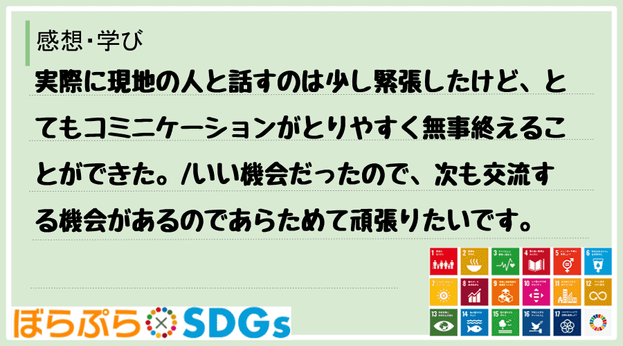 実際に現地の人と話すのは少し緊張したけど、とてもコミニケーションがとりやすく無事終えることがで...