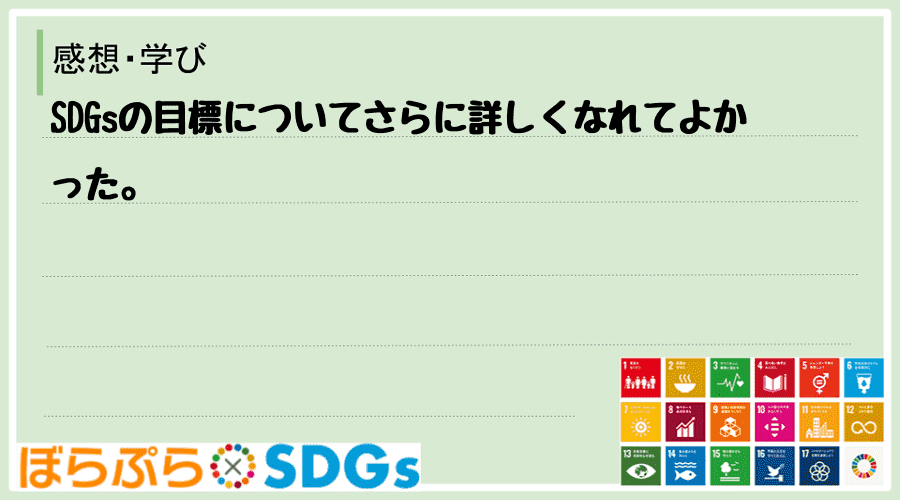 SDGsの目標についてさらに詳しくなれてよかった。