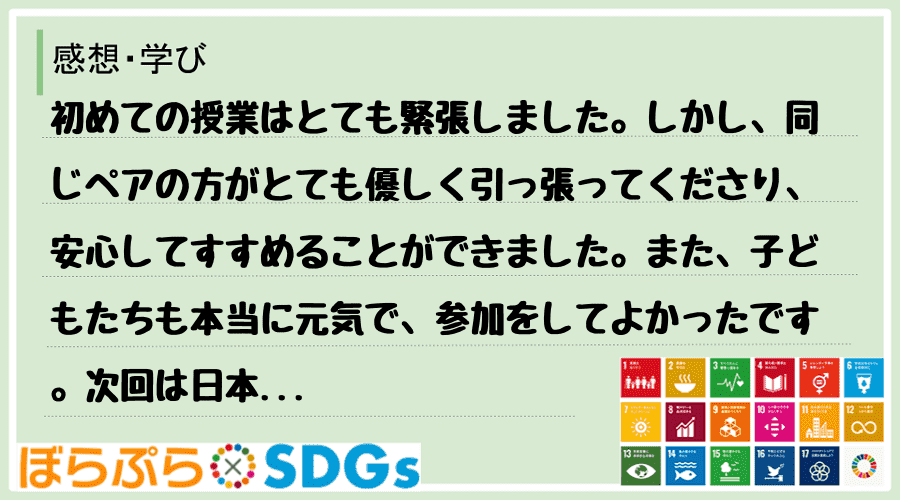 初めての授業はとても緊張しました。しかし、同じペアの方がとても優しく引っ張ってくださり、安心し...