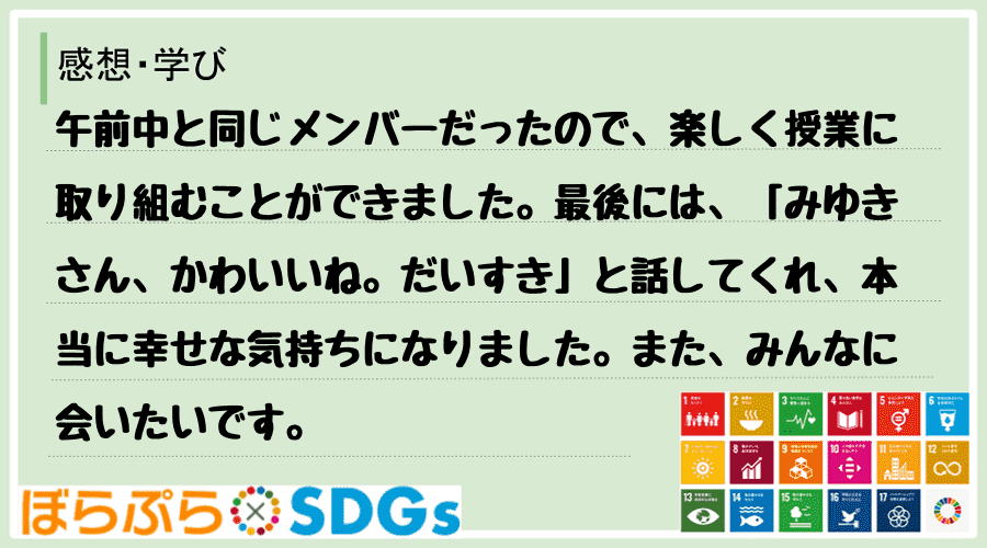 午前中と同じメンバーだったので、楽しく授業に取り組むことができました。最後には、「みゆきさん、...