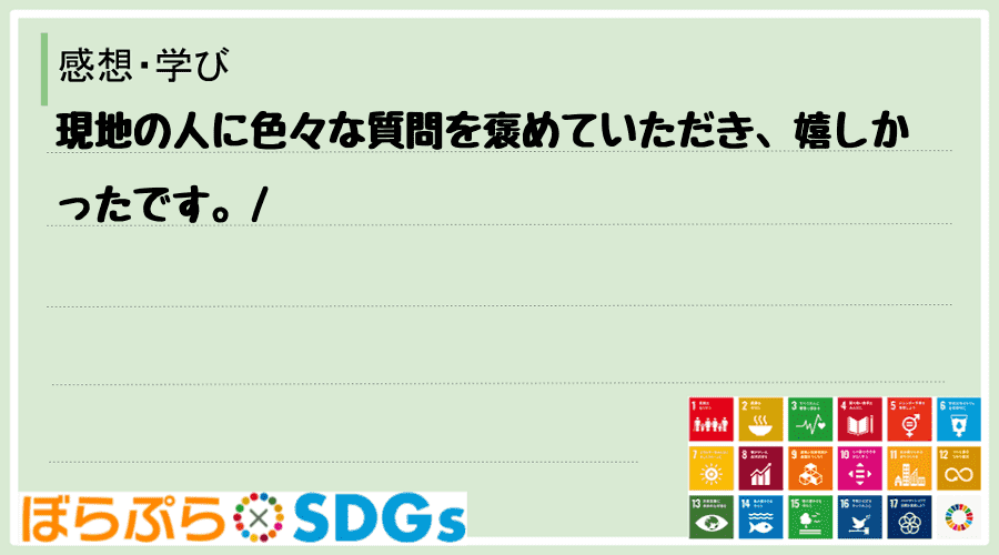 現地の人に色々な質問を褒めていただき、嬉しかったです。
