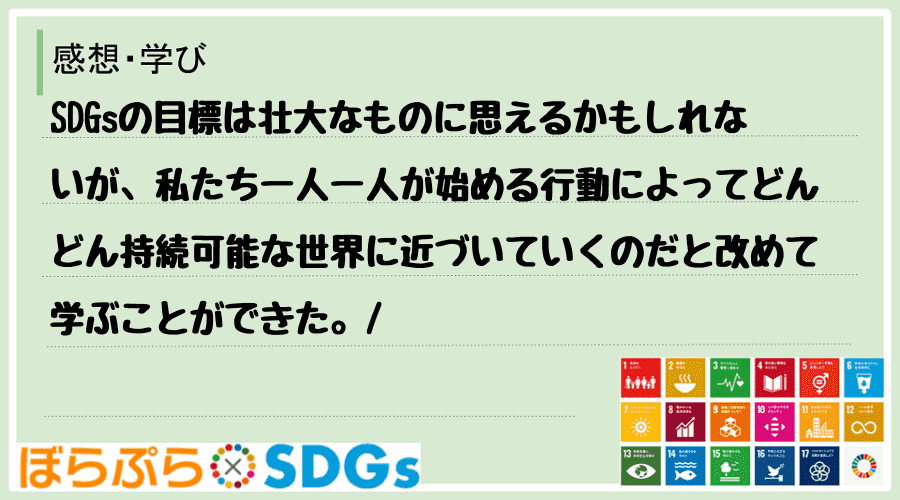 SDGsの目標は壮大なものに思えるかもしれないが、私たち一人一人が始める行動によってどんどん持...