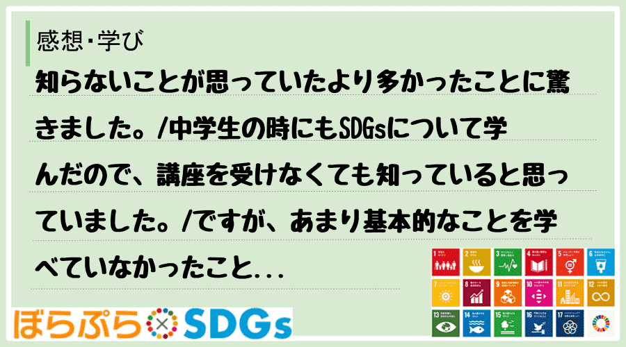 知らないことが思っていたより多かったことに驚きました。
中学生の時にもSDGsについて学んだ...