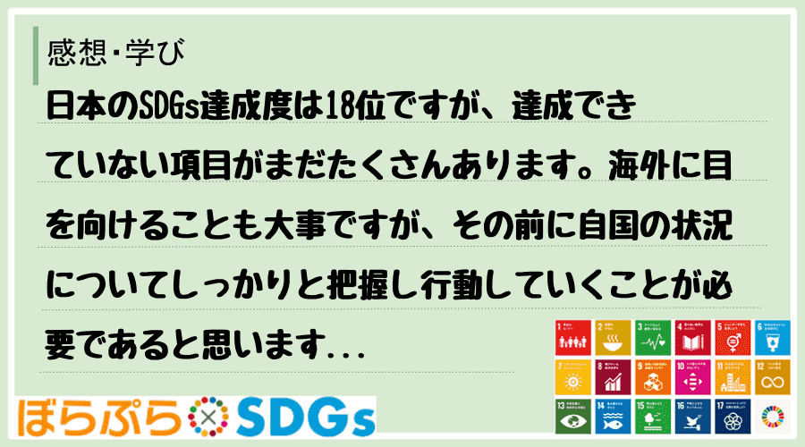 日本のSDGs達成度は18位ですが、達成できていない項目がまだたくさんあります。海外に目を向け...